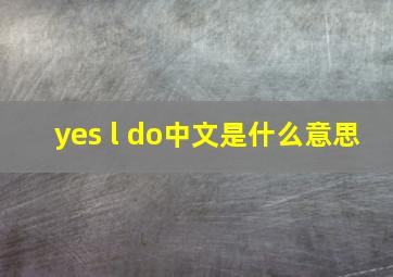 yes l do中文是什么意思